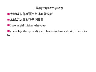 一筋縄ではいかない例 
次郎は太郎が買った本を読んだ 
太郎が次郎と花子を殴る 
I saw a girl with a telescope. 
Since Jay always walks a mile seems like a short distance to him.  