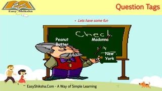  Lets have some fun 
Peanut 
Butter 
Madonna 
New 
York 
EasyShiksha.Com - A Way of Simple Learning 
Question Tags 
 