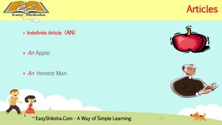  Indefinite Article (AN) 
 An Apple 
 An Honest Man 
EasyShiksha.Com - A Way of Simple Learning 
Articles 
 