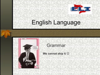 English Language
Grammar
We cannot skip it 
 