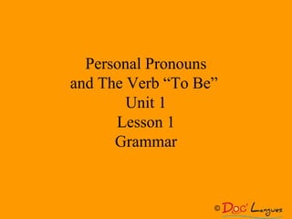 Personal Pronouns
and The Verb “To Be”
Unit 1
Lesson 1
Grammar
©
 
