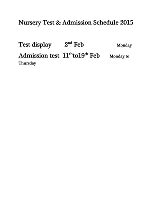 Nursery Test & Admission Schedule 2015
Test display 2nd
Feb Monday
Admission test 11th
to19th
Feb Monday to
Thursday
 