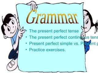 • The present perfect tense
• The present perfect continuous tens
• Present perfect simple vs. Present p
• Practice exercises.
 