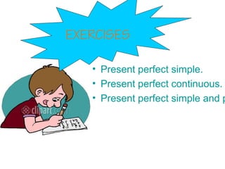 • Present perfect simple.
• Present perfect continuous.
• Present perfect simple and p
EXERCISES
 