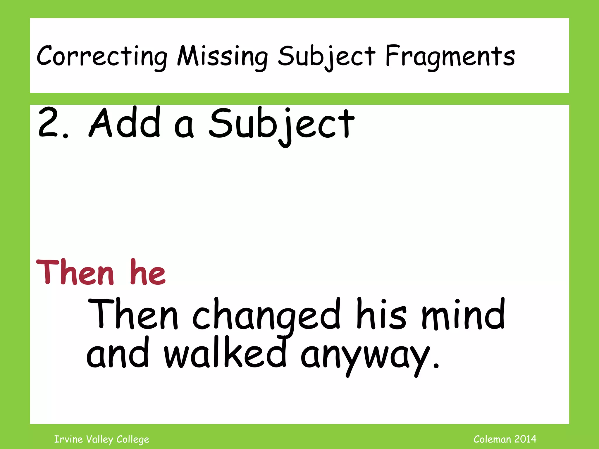 Coleman’s Classroom www.clmn.net
Correcting Missing Subject Fragments
1. Combine the Fragment to
an Independent Clause
Then changed his mind and
walked anyway.
 