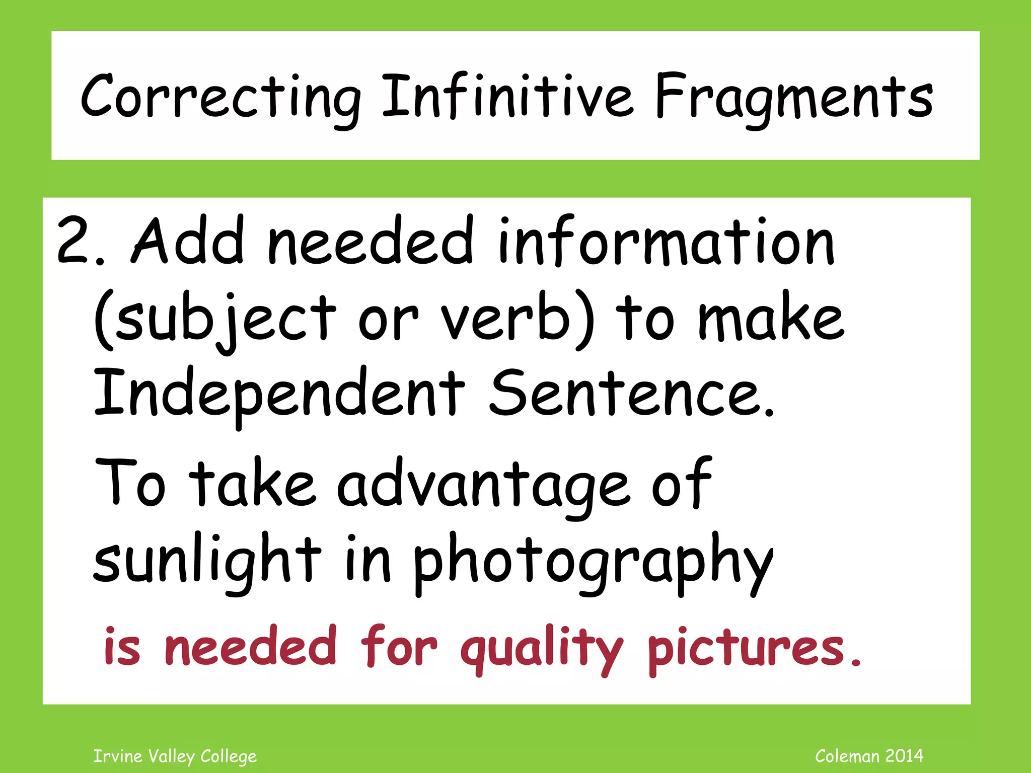 Coleman’s Classroom www.clmn.net
Correcting ING Fragments
2. Add needed information
(subject or verb) to make
Independent Sentence.
Jogging in the park on a
beautiful day.
 