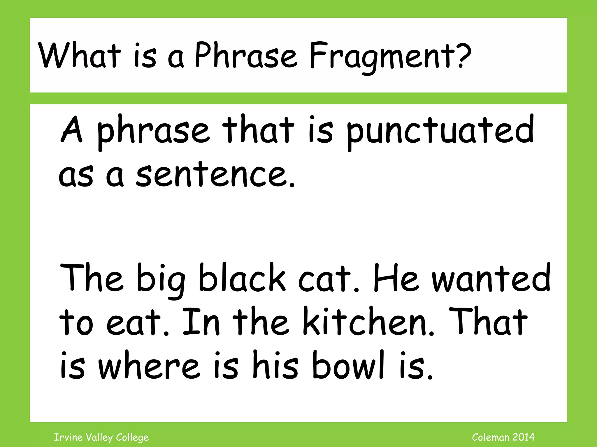Coleman’s Classroom www.clmn.net
What is a Phrase?
Group of words with subject or
verb but not both
Noun Phrase: The big black cat
Verb Phrase: wanted to eat
Prep Pharse: in the kitchen
 
