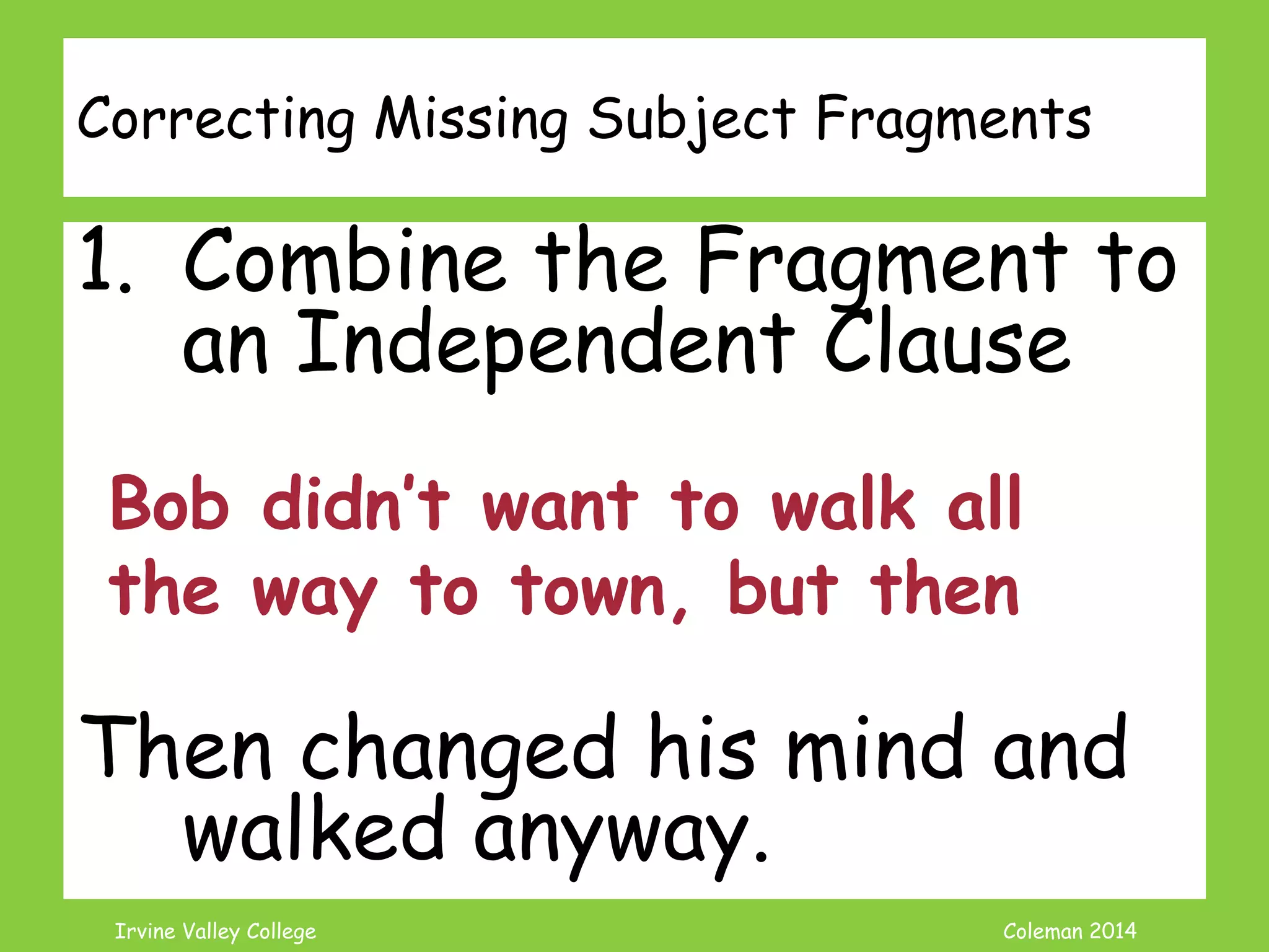 Coleman’s Classroom www.clmn.net
Example Missing Subject
Fragments
Then changed his mind and
walked anyway.
 