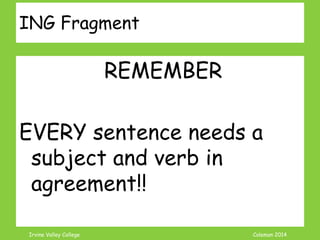 Coleman’s Classroom www.clmn.net
Correcting Missing Subject Fragments
2. Add a Subject
Then changed his mind
and walked anyway.
 