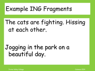 Coleman’s Classroom www.clmn.net
Correcting Missing Subject Fragments
2. Add a Subject
Then changed his mind
and walked anyway.
he
 