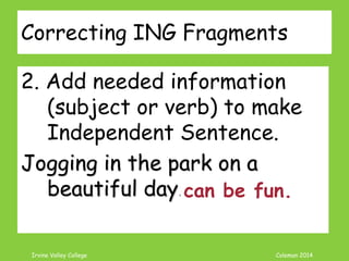 Coleman’s Classroom www.clmn.net
ING Fragment
REMEMBER
EVERY sentence needs a
subject and verb in
agreement!!
 