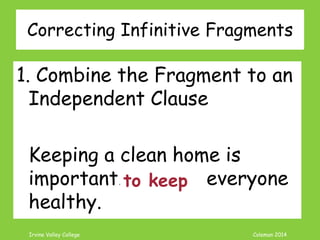 Coleman’s Classroom www.clmn.net
Correcting ING Fragments
1. Combine Phrases with
Independent Sentences.
The cats are fighting.
Hissing at each other.
and
hissing
 