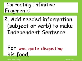 Coleman’s Classroom www.clmn.net
Correcting Infinitive Fragments
1. Combine the Fragment to an
Independent Clause
Keeping a clean home is
important. To keep everyone
healthy.
 