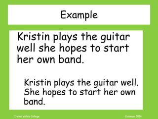 Coleman’s Classroom www.clmn.net
Correcting Dependent Clause Fragment
1. Delete Subordinator from
Clause to make Independent
Because snow is beautiful
in the moonlight.
 