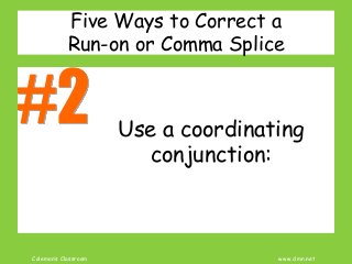 Coleman’s Classroom www.clmn.net
Five Ways to Correct a
Run-on or Comma Splice
Use a coordinating
conjunction:
 