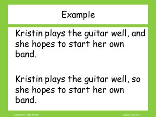 Coleman’s Classroom www.clmn.net
Example
Kristin plays the guitar well, and
she hopes to start her own
band.
Kristin plays the guitar well, so
she hopes to start her own
band.
 