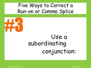 Coleman’s Classroom www.clmn.net
Five Ways to Correct a
Run-on or Comma Splice
Use a
subordinating
conjunction:
 