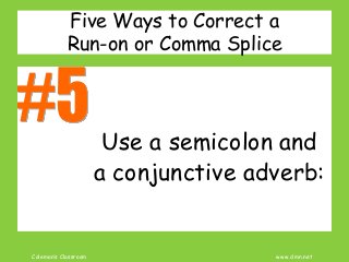 Coleman’s Classroom www.clmn.net
Five Ways to Correct a
Run-on or Comma Splice
Use a semicolon and
a conjunctive adverb:
 