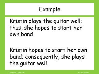 Coleman’s Classroom www.clmn.net
Example
Kristin plays the guitar well;
thus, she hopes to start her
own band.
Kristin hopes to start her own
band; consequently, she plays
the guitar well.
 