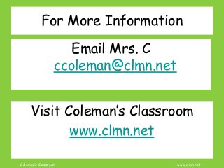 Coleman’s Classroom www.clmn.net
For More Information
Email Mrs. C
ccoleman@clmn.net
Visit Coleman’s Classroom
www.clmn.net
 