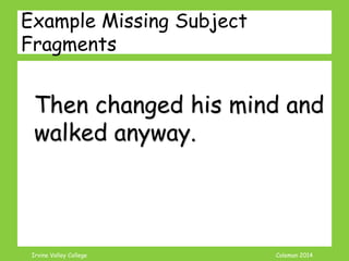 Coleman’s Classroom www.clmn.net
What is a Phrase Fragment?
A phrase that is punctuated
as a sentence.
The big black cat. He wanted
to eat. In the kitchen. That
is where is his bowl is.
 