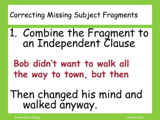 Coleman’s Classroom www.clmn.net
Example Missing Subject
Fragments
Then changed his mind and
walked anyway.
 