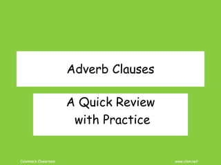 Coleman’s Classroom www.clmn.net
Adverb Clauses
A Quick Review
with Practice
 