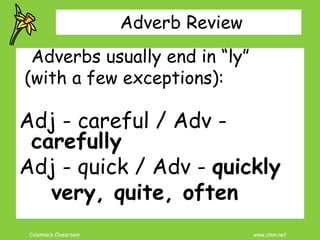 Coleman’s Classroom www.clmn.net
Adverb Review
Adverbs usually end in “ly”
(with a few exceptions):
Adj - careful / Adv -
...