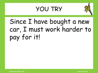 Coleman’s Classroom www.clmn.net
YOU TRY
Since I have bought a new
car, I must work harder to
pay for it!
 