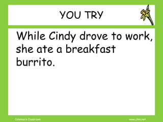 Coleman’s Classroom www.clmn.net
YOU TRY
While Cindy drove to work,
she ate a breakfast
burrito.
 