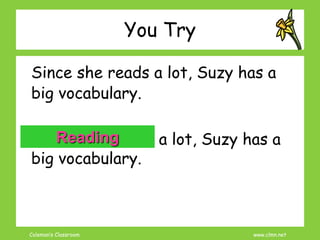 Coleman’s Classroom www.clmn.net
You Try
Since she reads a lot, Suzy has a
big vocabulary.
Since she reads a lot, Suzy has a
big vocabulary.
Reading
 