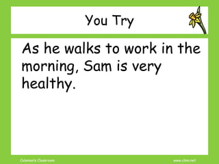 Coleman’s Classroom www.clmn.net
You Try
As he walks to work in the
morning, Sam is very
healthy.
 