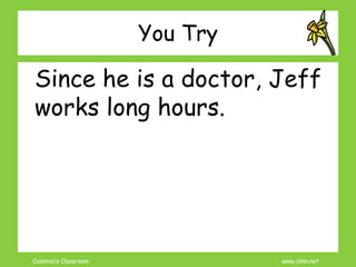 Coleman’s Classroom www.clmn.net
You Try
Since he is a doctor, Jeff
works long hours.
 