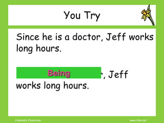 Coleman’s Classroom www.clmn.net
You Try
Since he is a doctor, Jeff works
long hours.
Since he is a doctor, Jeff
works long hours.
Being
 