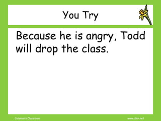 Coleman’s Classroom www.clmn.net
You Try
Because he is angry, Todd
will drop the class.
 