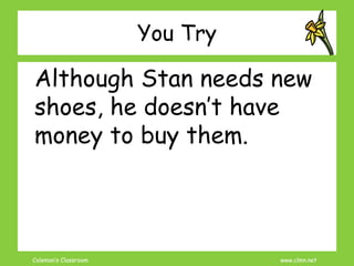 Coleman’s Classroom www.clmn.net
You Try
Although Stan needs new
shoes, he doesn’t have
money to buy them.
 