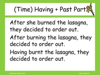 Coleman’s Classroom www.clmn.net
(Time) Having + Past Part
After she burned the lasagna,
they decided to order out.
After burning the lasagna, they
decided to order out.
Having burnt the lasagna, they
decided to order out.
 