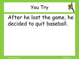Coleman’s Classroom www.clmn.net
You Try
After he lost the game, he
decided to quit baseball.
 