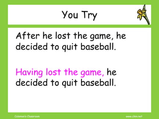 Coleman’s Classroom www.clmn.net
You Try
After he lost the game, he
decided to quit baseball.
Having lost the game, he
decided to quit baseball.
 