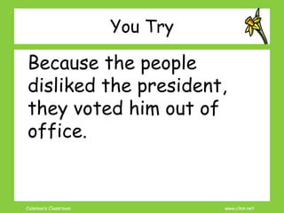 Coleman’s Classroom www.clmn.net
You Try
Because the people
disliked the president,
they voted him out of
office.
 