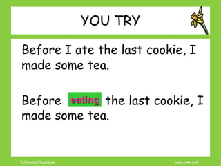 Coleman’s Classroom www.clmn.net
YOU TRY
Before I ate the last cookie, I
made some tea.
Before I ate the last cookie, I
made some tea.
eating
 