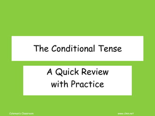 Coleman’s Classroom www.clmn.net
The Conditional Tense
A Quick Review
with Practice
 
