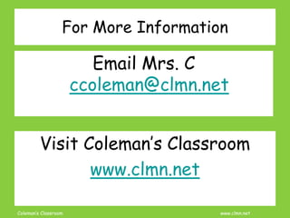 Coleman’s Classroom www.clmn.net
For More Information
Email Mrs. C
ccoleman@clmn.net
Visit Coleman’s Classroom
www.clmn.net
 