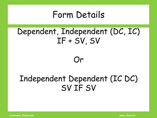 Coleman’s Classroom www.clmn.net
Form Details
Dependent, Independent (DC, IC)
IF + SV, SV
Or
Independent Dependent (IC DC)
SV IF SV
 