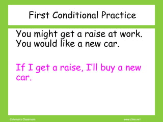 Coleman’s Classroom www.clmn.net
First Conditional Practice
You might get a raise at work.
You would like a new car.
If I get a raise, I’ll buy a new
car.
 