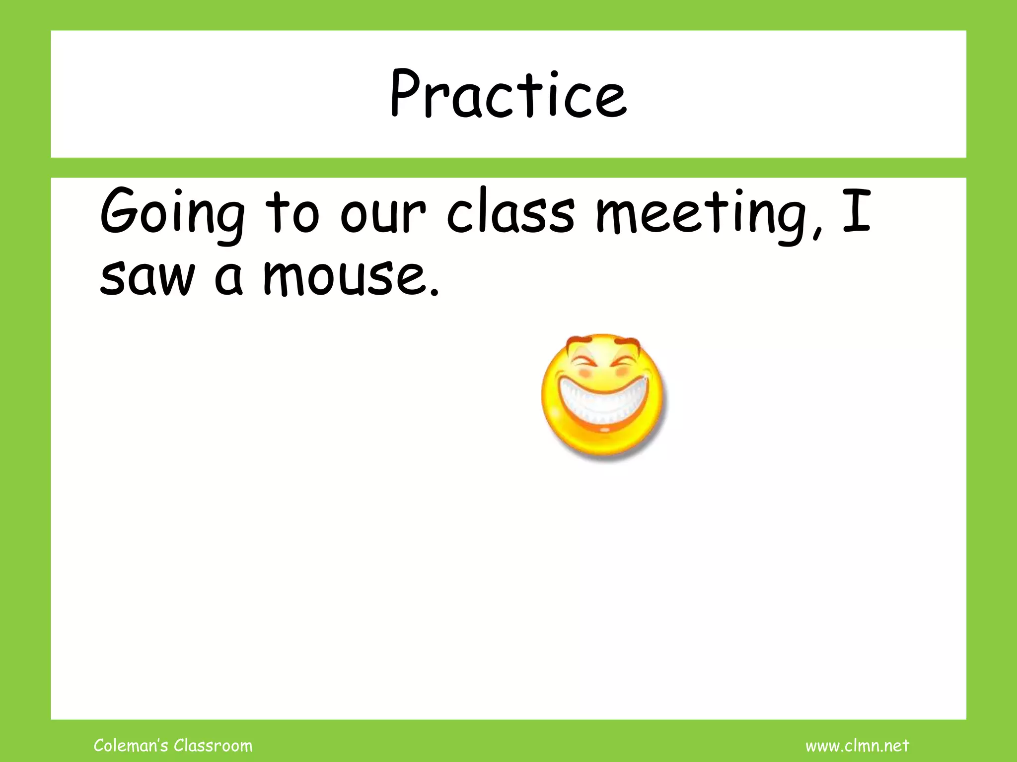 Coleman’s Classroom www.clmn.net
Practice
Going to our class meeting, I
saw a mouse.
 