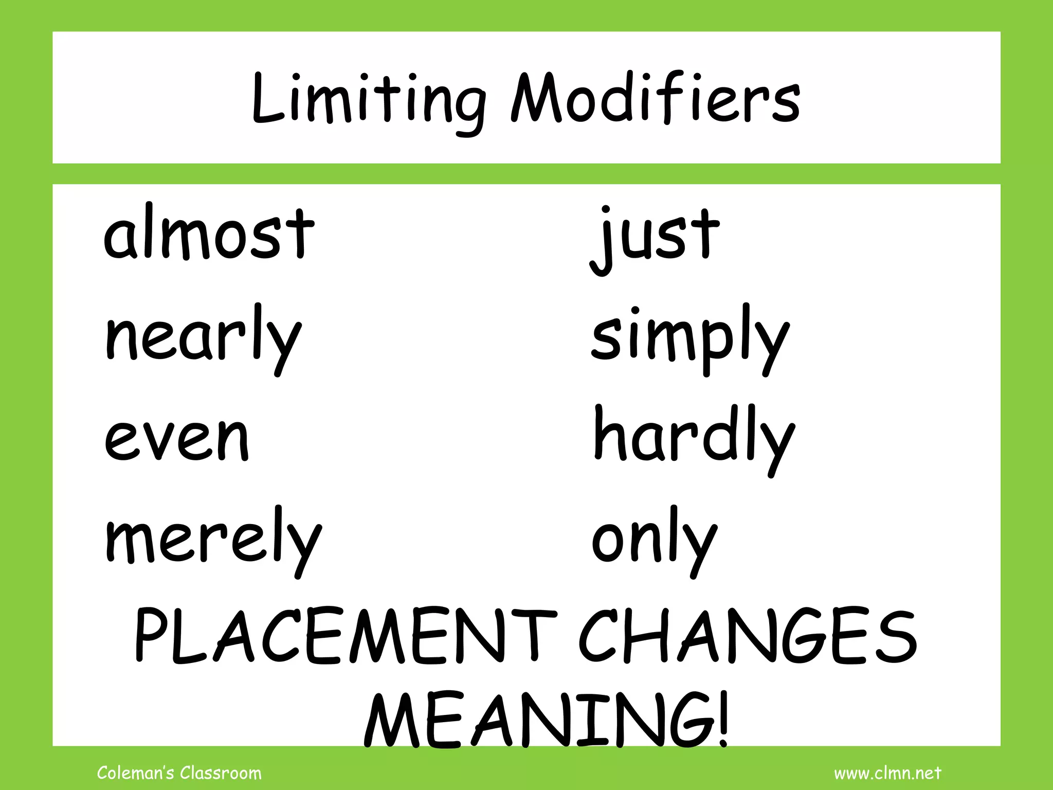 Coleman’s Classroom www.clmn.net
Limiting Modifiers
almost just
nearly simply
even hardly
merely only
PLACEMENT CHANGES
MEANING!
 