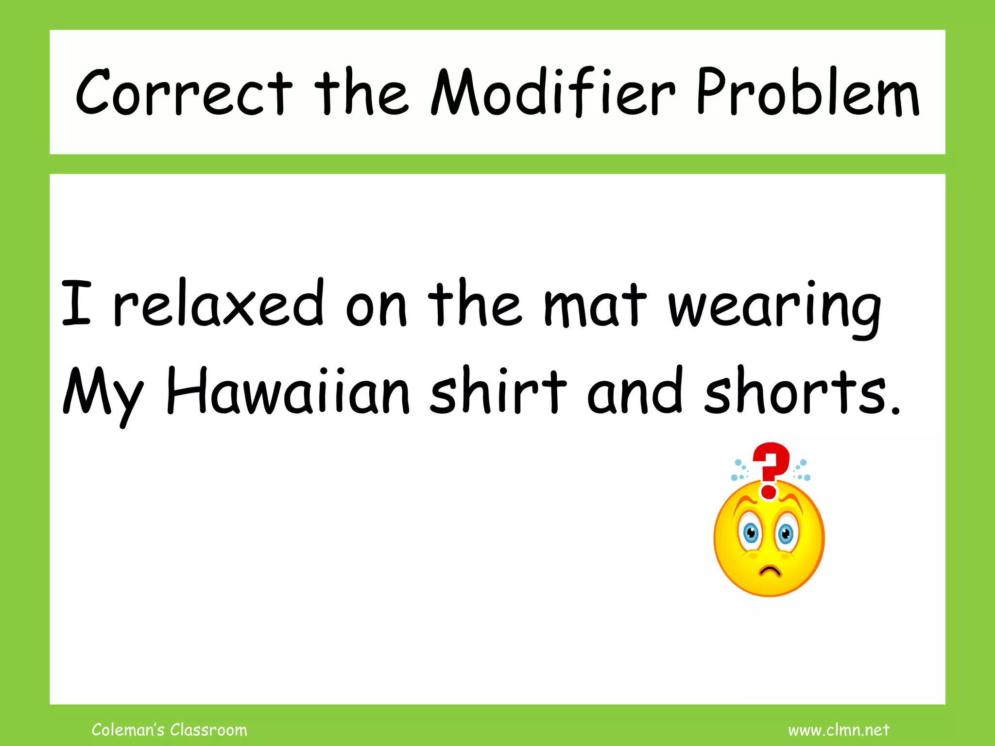 Coleman’s Classroom www.clmn.net
Correct the Modifier Problem
I relaxed on the mat wearing
My Hawaiian shirt and shorts.
 