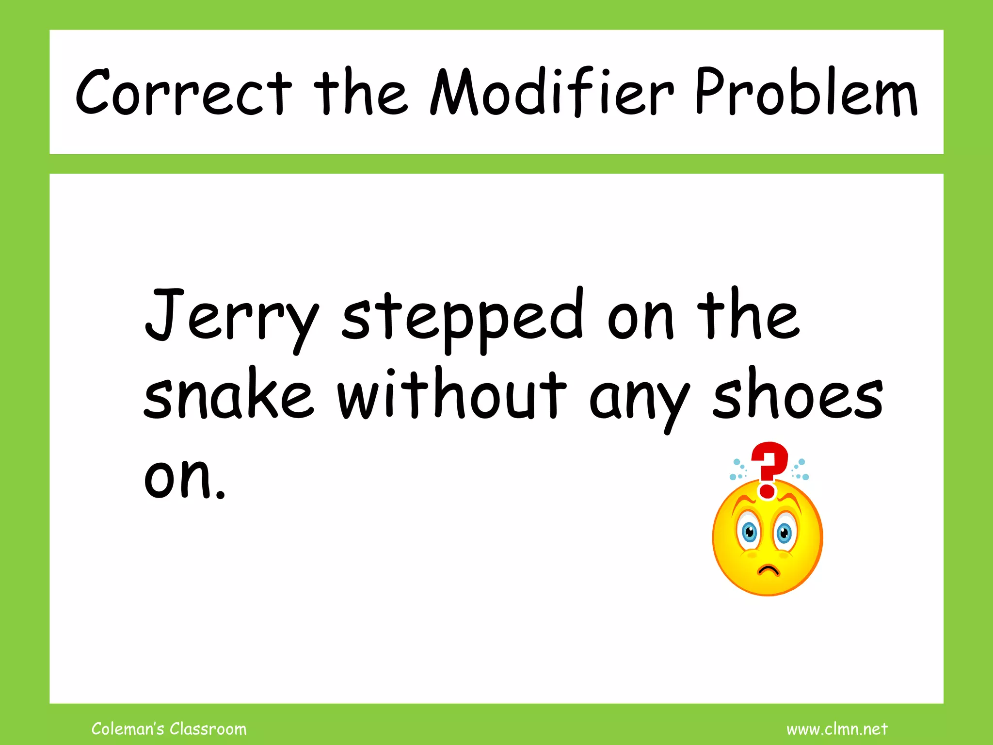 Coleman’s Classroom www.clmn.net
Correct the Modifier Problem
Jerry stepped on the
snake without any shoes
on.
 