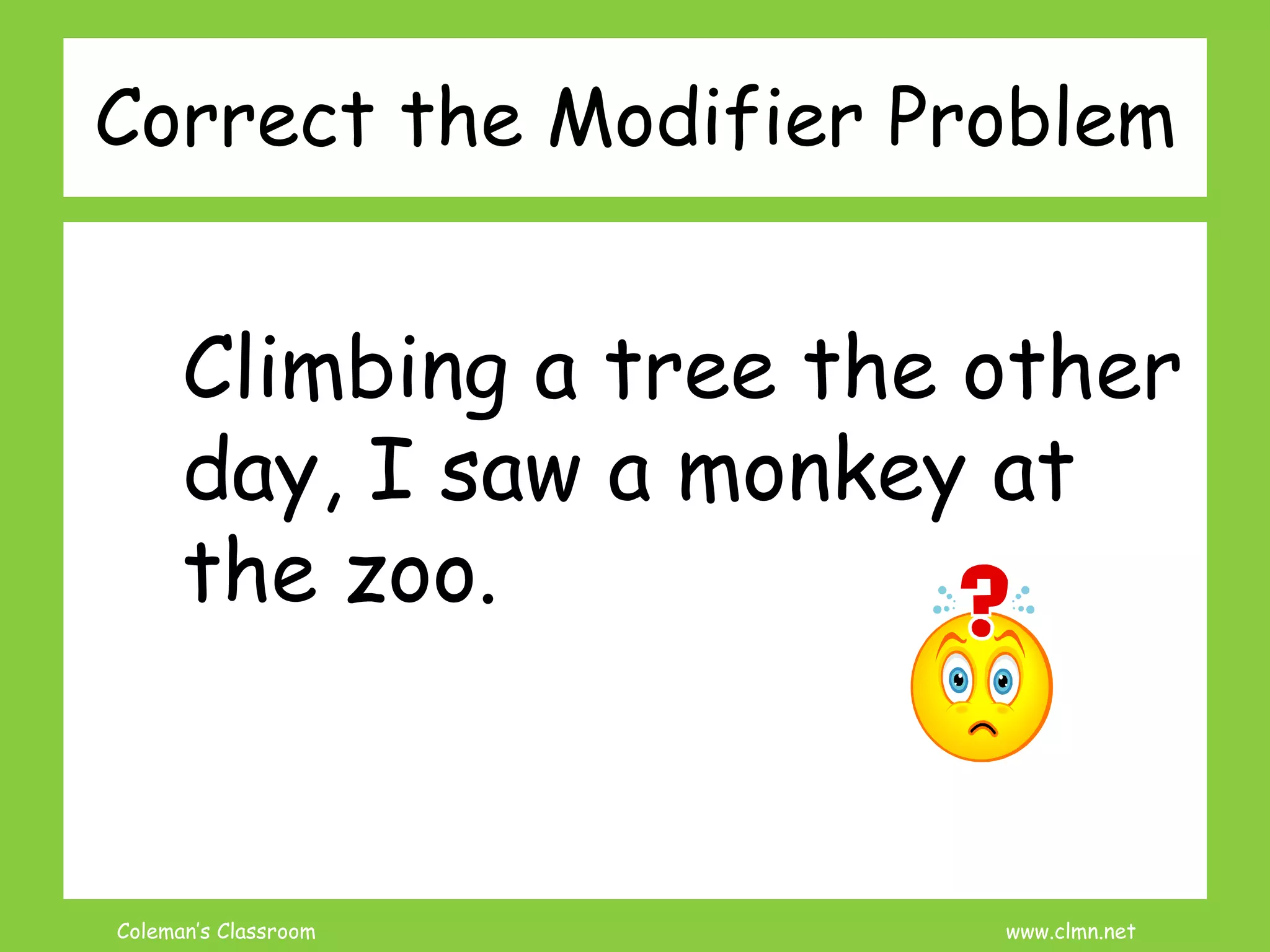 Coleman’s Classroom www.clmn.net
Correct the Modifier Problem
Climbing a tree the other
day, I saw a monkey at
the zoo.
 